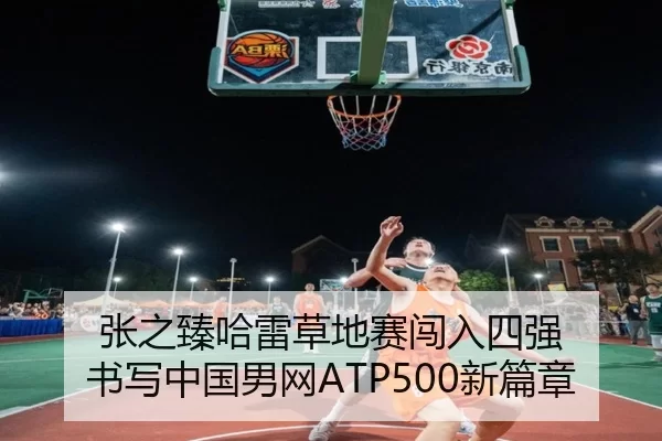 张之臻哈雷草地赛闯入四强 书写中国男网ATP500新篇章